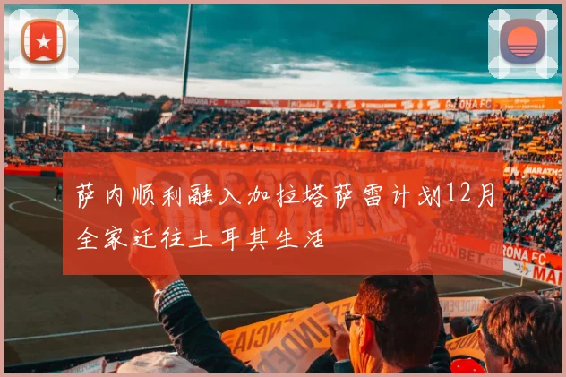 萨内顺利融入加拉塔萨雷计划12月全家迁往土耳其生活