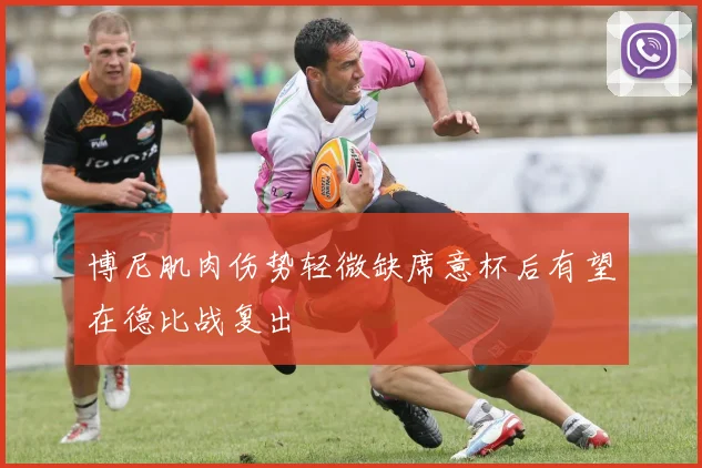 博尼肌肉伤势轻微缺席意杯后有望在德比战复出