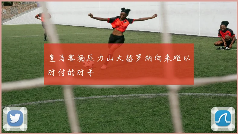 皇马客场压力山大赫罗纳向来难以对付的对手