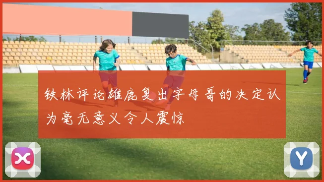 铁林评论雄鹿复出字母哥的决定认为毫无意义令人震惊