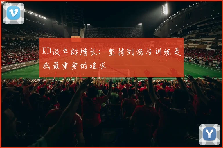 KD谈年龄增长：坚持到场与训练是我最重要的追求