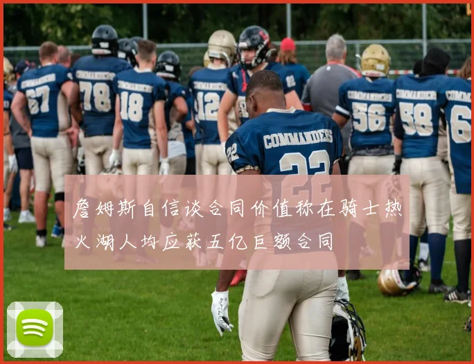詹姆斯自信谈合同价值称在骑士热火湖人均应获五亿巨额合同