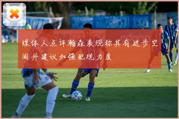 媒体人点评瀚森表现称其有进步空间并建议加强犯规力度