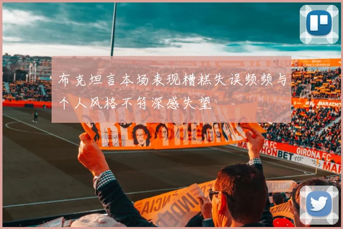 布克坦言本场表现糟糕失误频频与个人风格不符深感失望