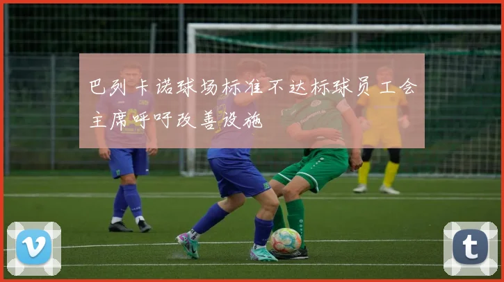 巴列卡诺球场标准不达标球员工会主席呼吁改善设施