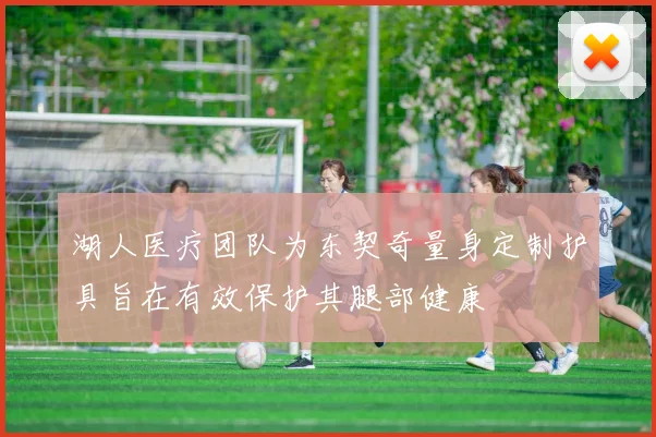 湖人医疗团队为东契奇量身定制护具旨在有效保护其腿部健康