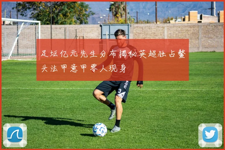 足坛亿元先生分布揭秘英超独占鳌头法甲意甲零人现身