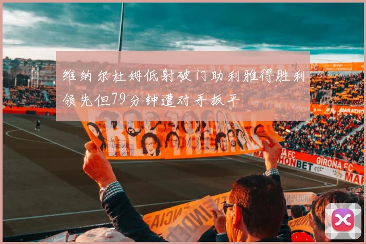 维纳尔杜姆低射破门助利雅得胜利领先但79分钟遭对手扳平